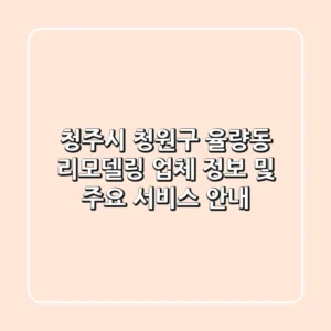 청주시 청원구 율량동 리모델링 업체 정보 및 주요 서비스 안내