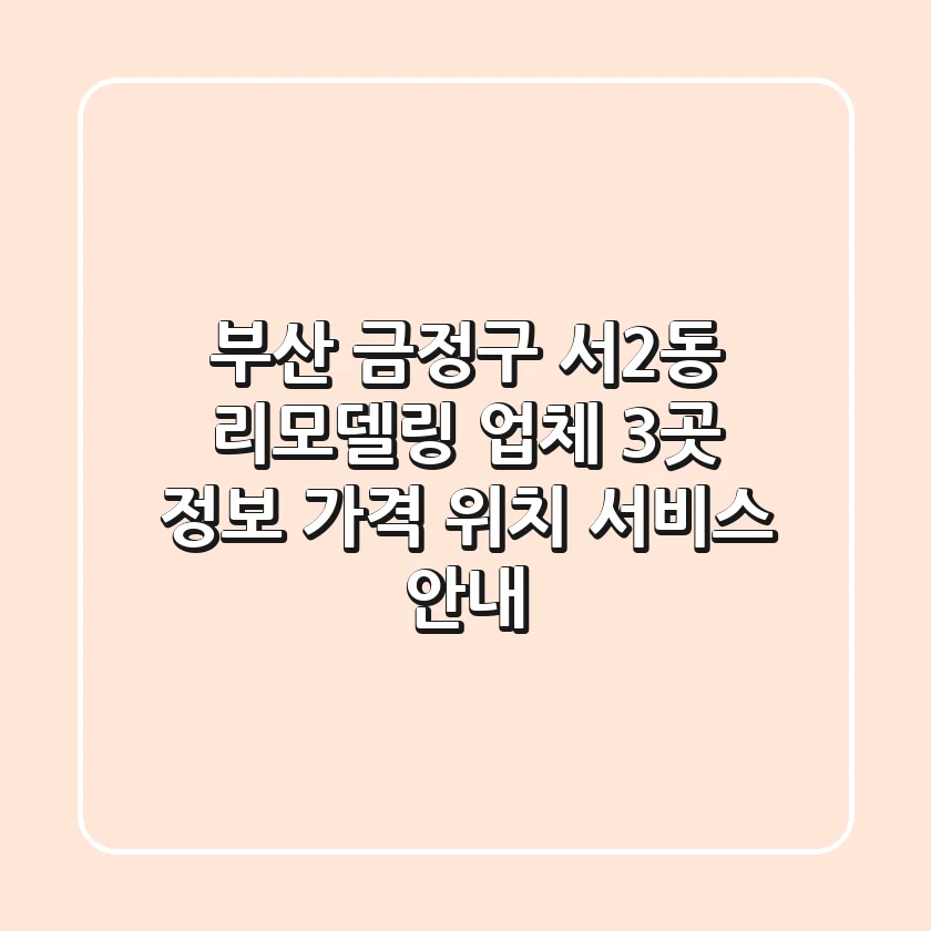 부산 금정구 서2동 리모델링 업체 3곳 정보 - 가격, 위치, 서비스 안내