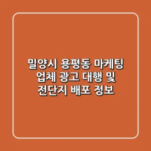 밀양시 용평동 마케팅 업체: 광고 대행 및 전단지 배포 정보