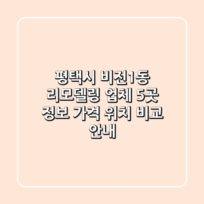 평택시 비전1동 리모델링 업체 5곳: 정보, 가격, 위치 비교 안내