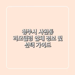 청주시 사천동 리모델링 업체 정보 및 선택 가이드