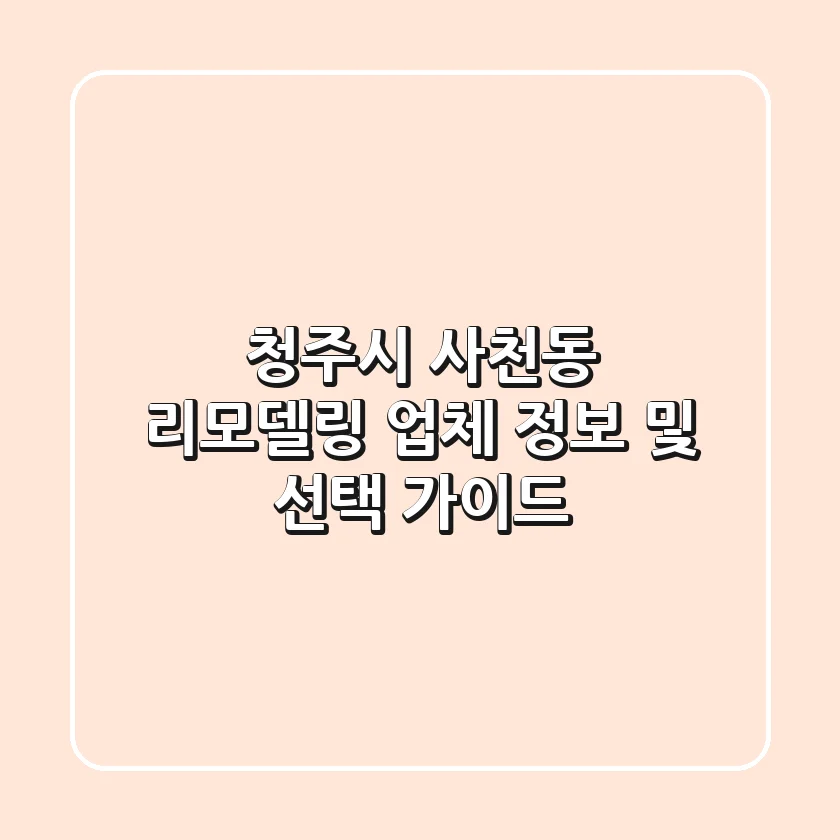 청주시 사천동 리모델링 업체 정보 및 선택 가이드
