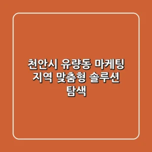 천안시 유량동 마케팅: 지역 맞춤형 솔루션 탐색