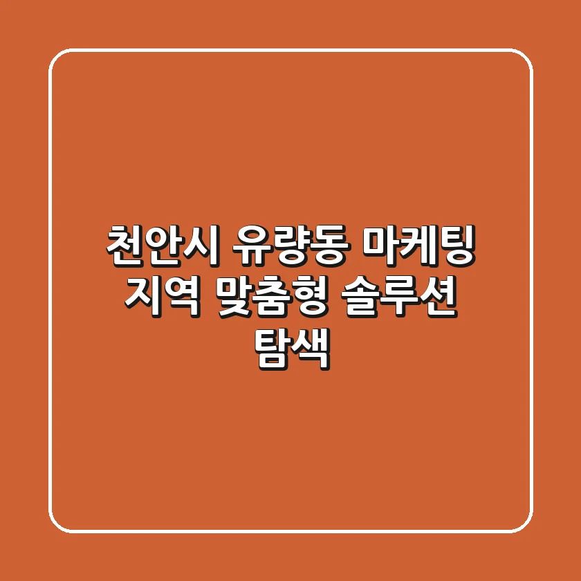 천안시 유량동 마케팅: 지역 맞춤형 솔루션 탐색