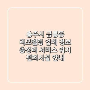 충주시 금릉동 리모델링 업체 정보 총정리 - 서비스, 위치, 편의시설 안내