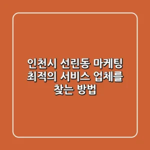 인천시 선린동 마케팅: 최적의 서비스 업체를 찾는 방법