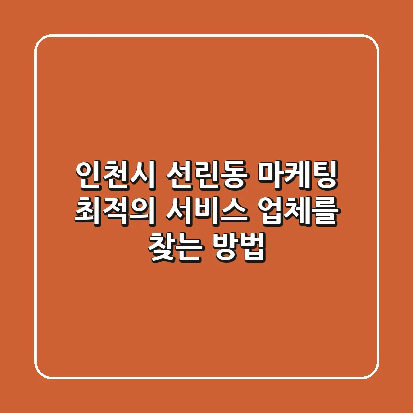 인천시 선린동 마케팅: 최적의 서비스 업체를 찾는 방법