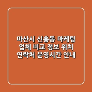 마산시 신흥동 마케팅 업체 비교 정보 - 위치, 연락처, 운영시간 안내
