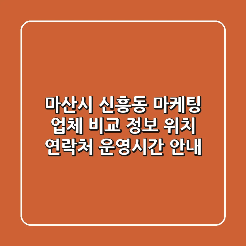 마산시 신흥동 마케팅 업체 비교 정보 - 위치, 연락처, 운영시간 안내