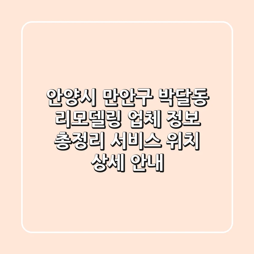 안양시 만안구 박달동 리모델링 업체 정보 총정리 - 서비스, 위치, 상세 안내