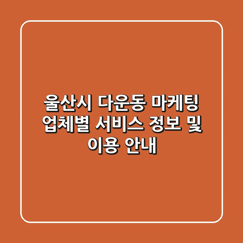 울산시 다운동 마케팅: 업체별 서비스 정보 및 이용 안내