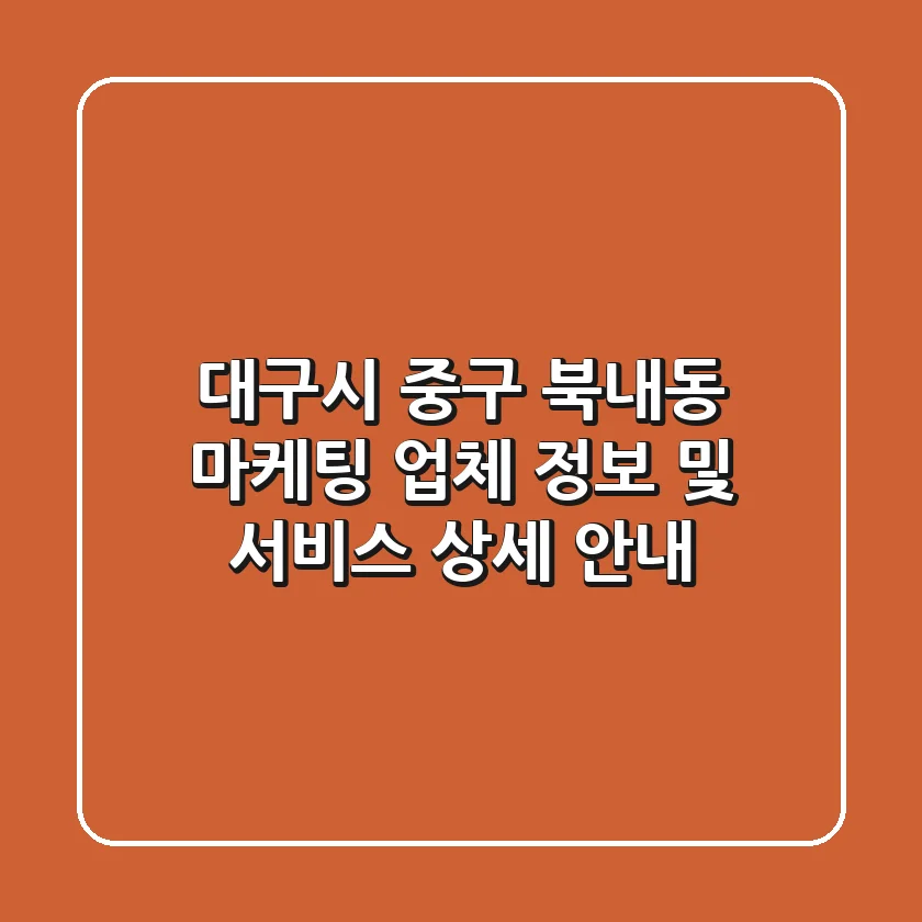 대구시 중구 북내동 마케팅 업체 정보 및 서비스 상세 안내