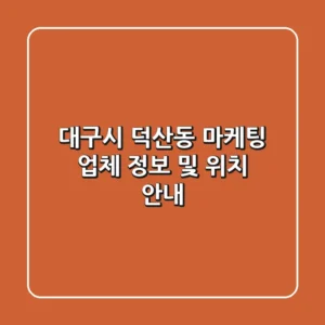 대구시 덕산동 마케팅 업체 정보 및 위치 안내