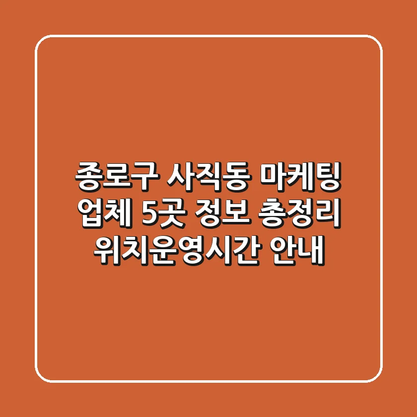 종로구 사직동 마케팅 업체 5곳 정보 총정리 - 위치/운영시간 안내