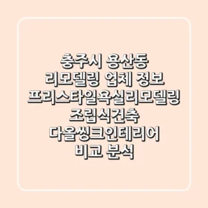충주시 용산동 리모델링 업체 정보: 프리스타일욕실리모델링, 조립식건축, 다올씽크인테리어 비교 분석