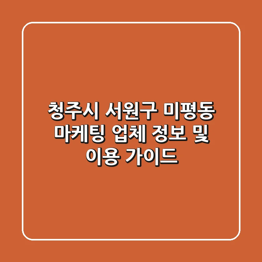 청주시 서원구 미평동 마케팅 업체 정보 및 이용 가이드