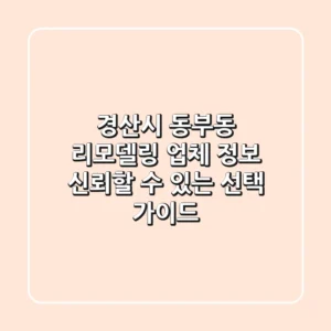경산시 동부동 리모델링 업체 정보: 신뢰할 수 있는 선택 가이드
