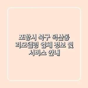 포항시 북구 덕산동 리모델링 업체 정보 및 서비스 안내