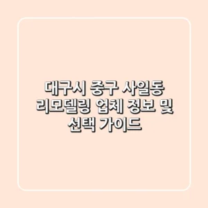 대구시 중구 사일동 리모델링 업체 정보 및 선택 가이드