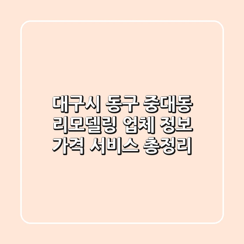 대구시 동구 중대동 리모델링: 업체 정보, 가격, 서비스 총정리