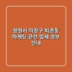 창원시 의창구 퇴촌동 마케팅 관련 업체 정보 안내
