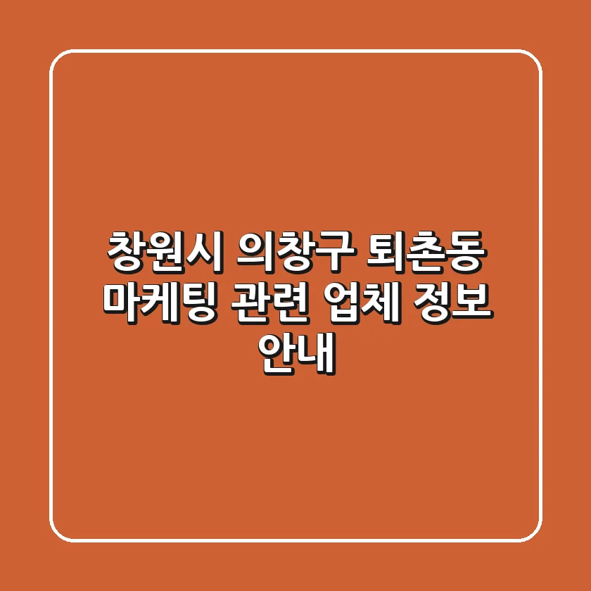 창원시 의창구 퇴촌동 마케팅 관련 업체 정보 안내
