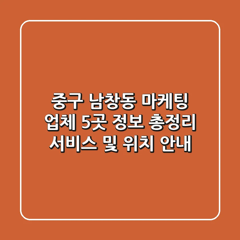 중구 남창동 마케팅 업체 5곳 정보 총정리 - 서비스 및 위치 안내