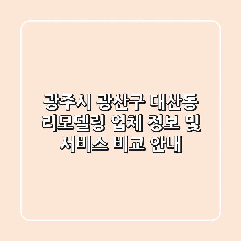 광주시 광산구 대산동 리모델링: 업체 정보 및 서비스 비교 안내