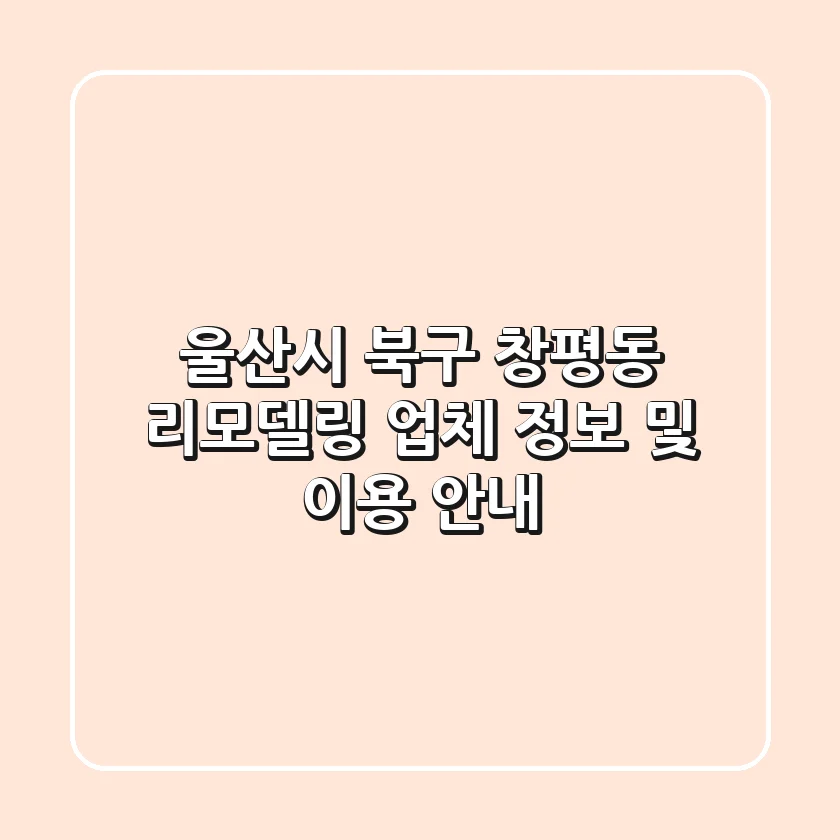 울산시 북구 창평동 리모델링 업체 정보 및 이용 안내