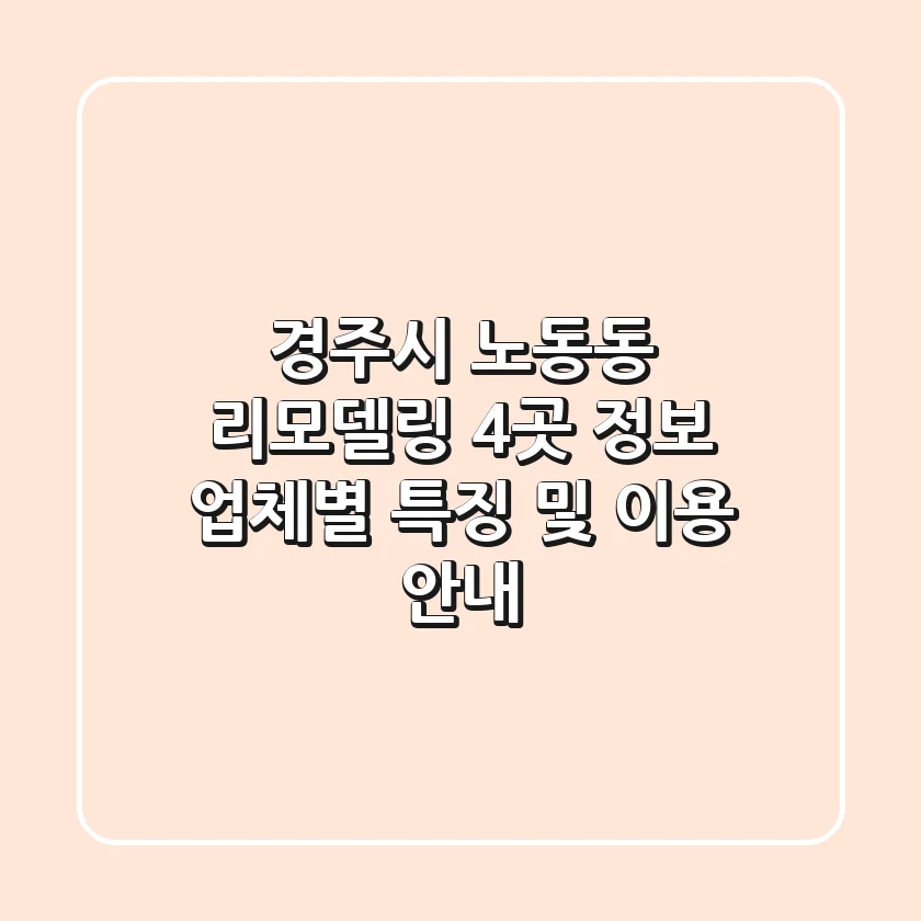 경주시 노동동 리모델링 4곳 정보 - 업체별 특징 및 이용 안내