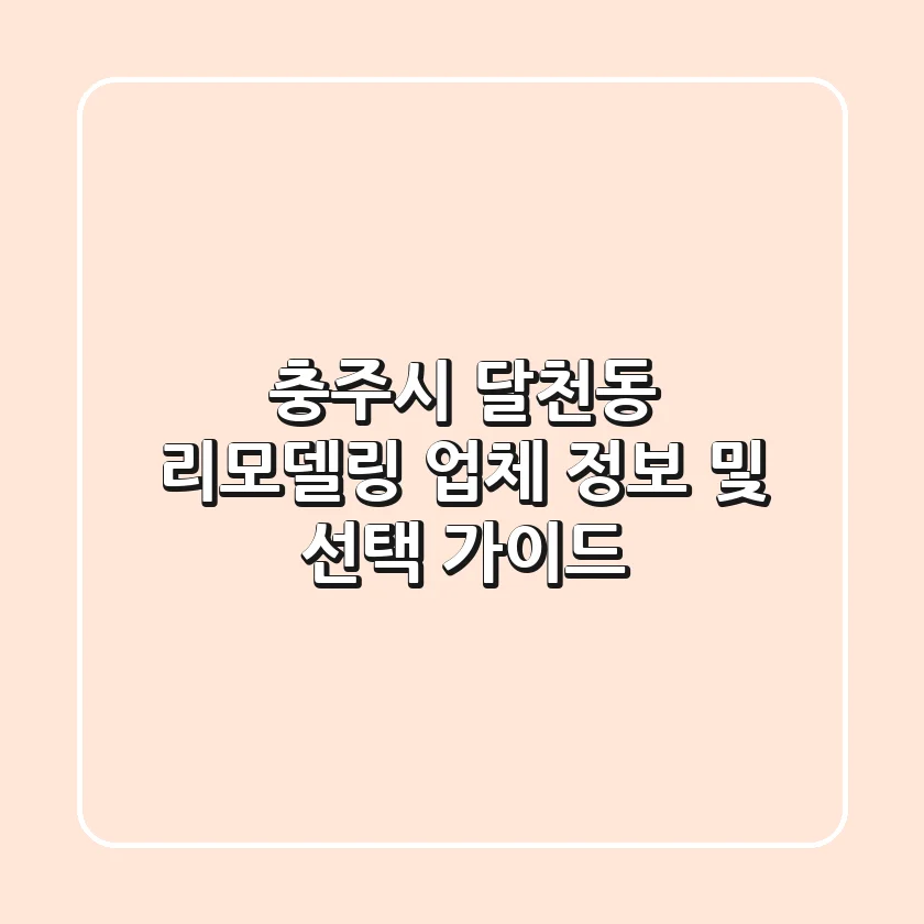 충주시 달천동 리모델링 업체 정보 및 선택 가이드