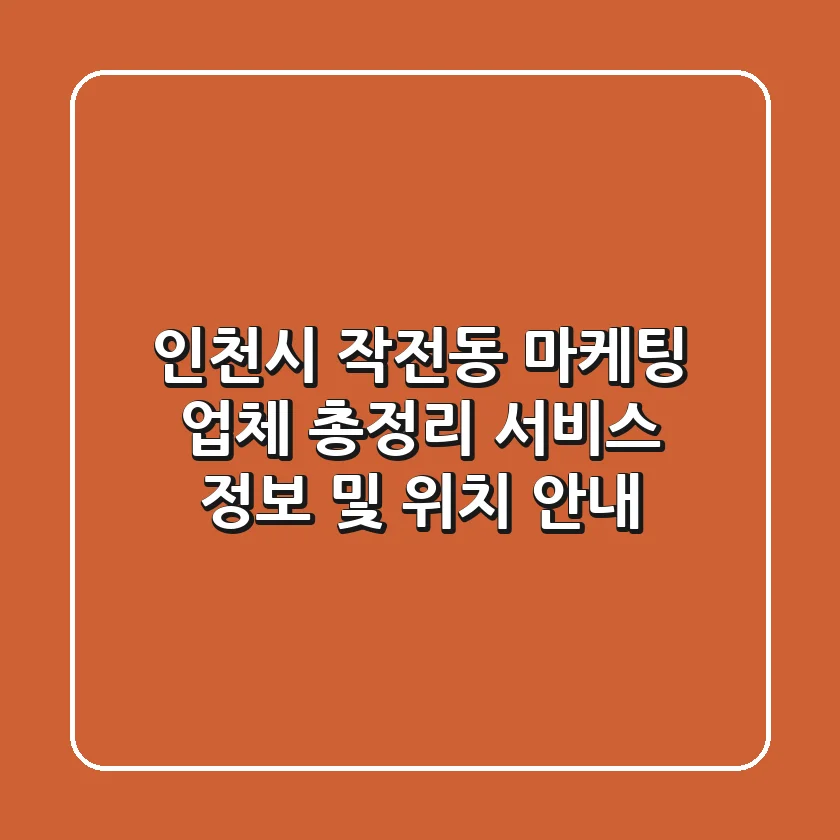 인천시 작전동 마케팅 업체 총정리 - 서비스 정보 및 위치 안내