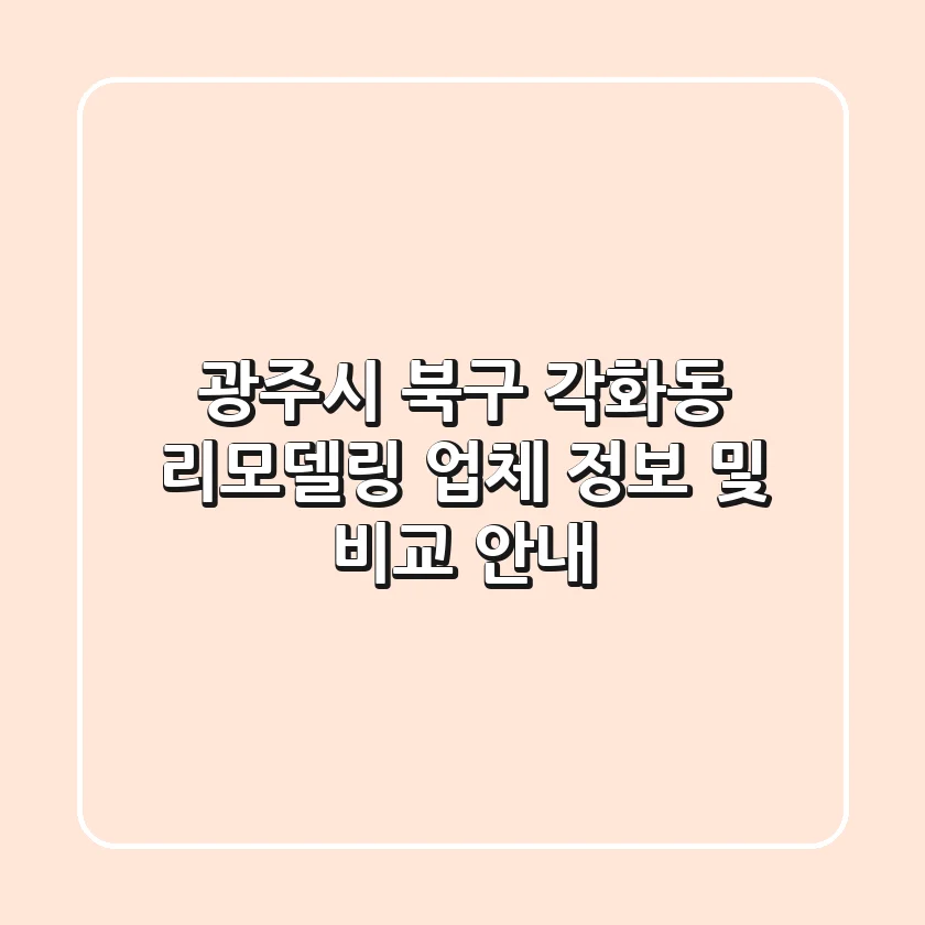 광주시 북구 각화동 리모델링: 업체 정보 및 비교 안내