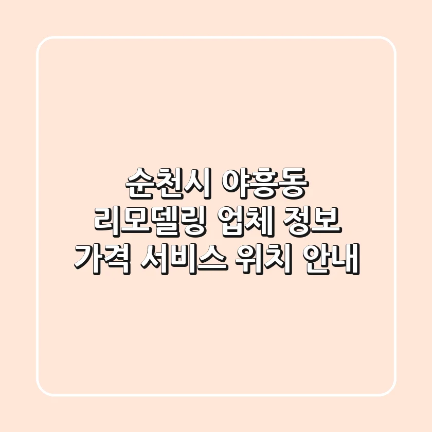 순천시 야흥동 리모델링 업체 정보 - 가격, 서비스, 위치 안내