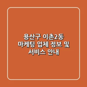 용산구 이촌2동 마케팅 업체 정보 및 서비스 안내