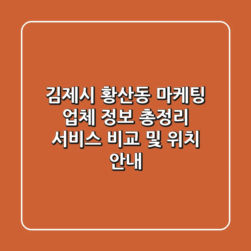 김제시 황산동 마케팅 업체 정보 총정리 - 서비스 비교 및 위치 안내
