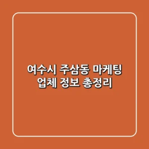 여수시 주삼동 마케팅 업체 정보 총정리