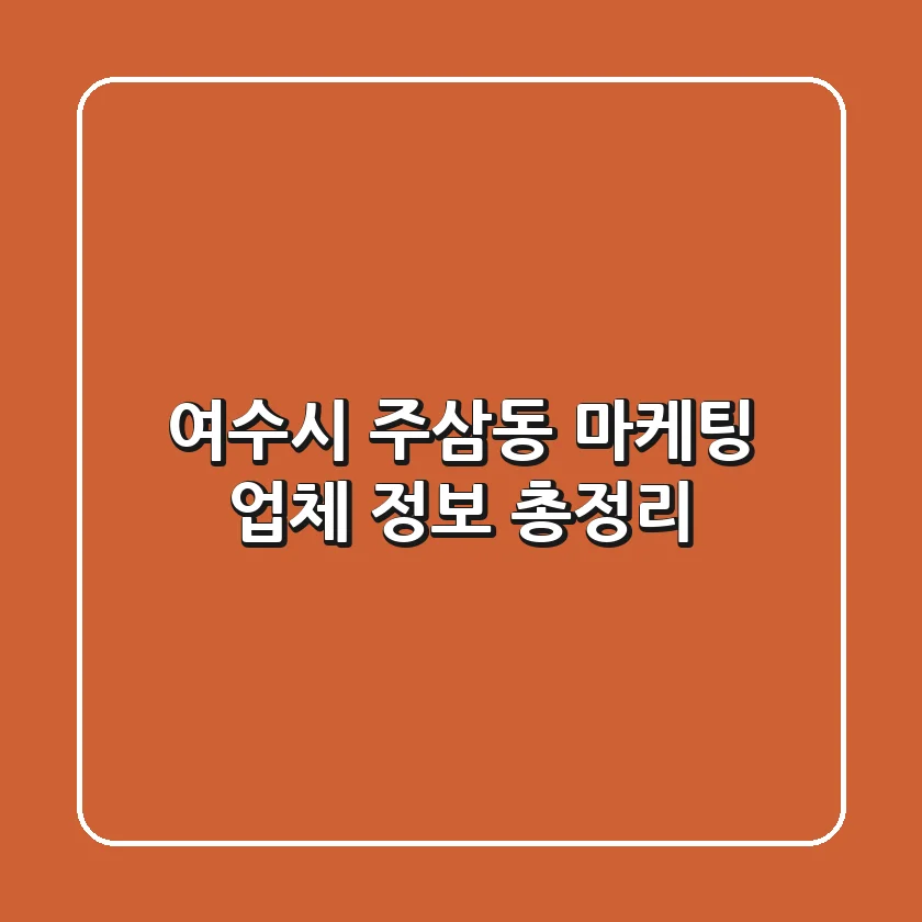 여수시 주삼동 마케팅 업체 정보 총정리