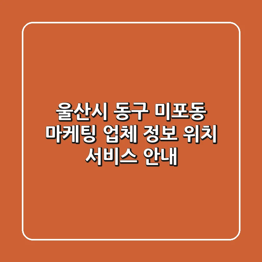 울산시 동구 미포동 마케팅 업체 정보 - 위치, 서비스 안내