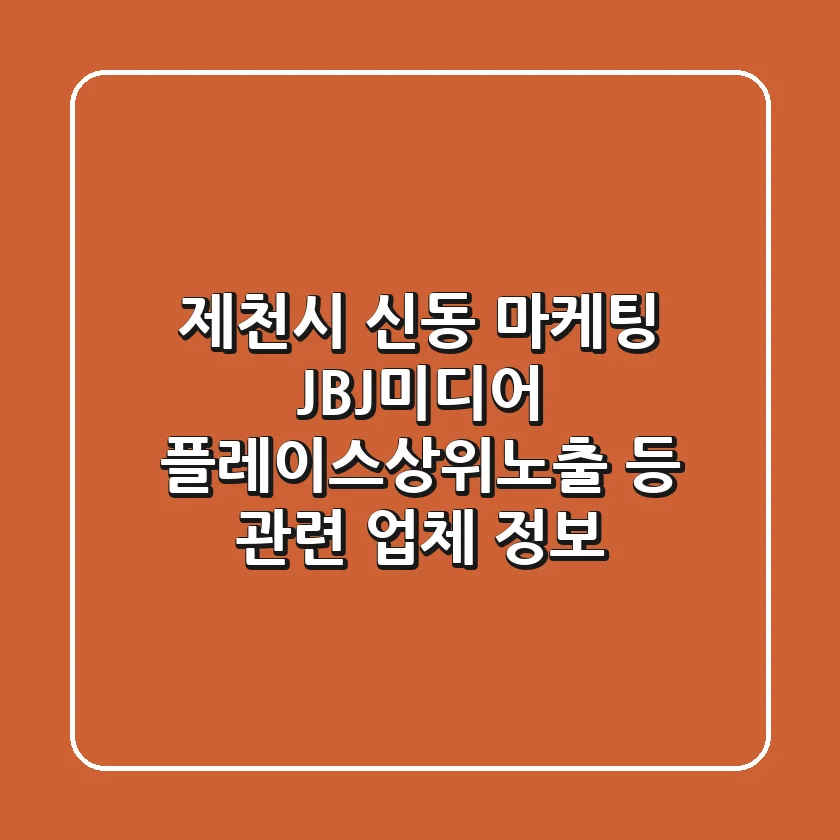 제천시 신동 마케팅: JBJ미디어, 플레이스상위노출 등 관련 업체 정보