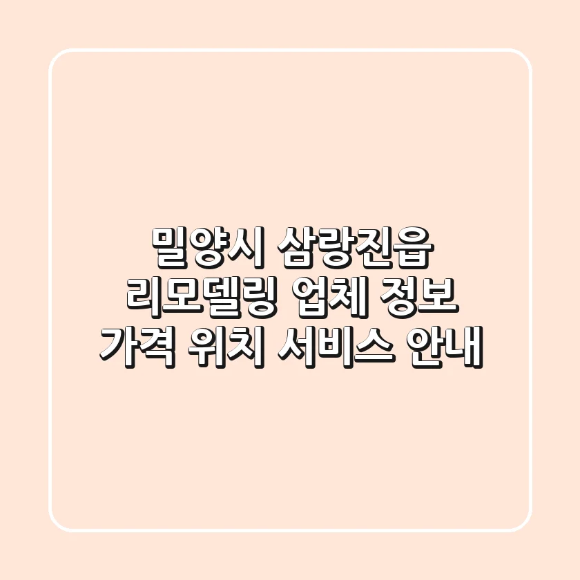 밀양시 삼랑진읍 리모델링 업체 정보 - 가격, 위치, 서비스 안내