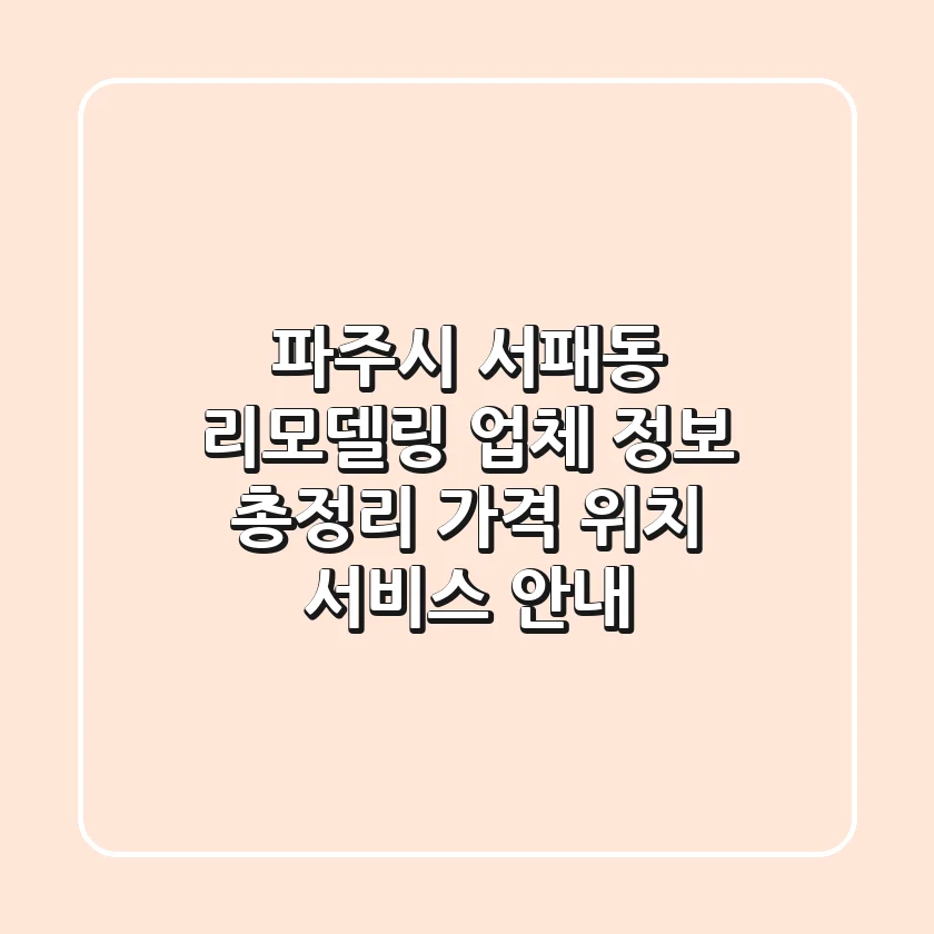 파주시 서패동 리모델링 업체 정보 총정리 - 가격, 위치, 서비스 안내