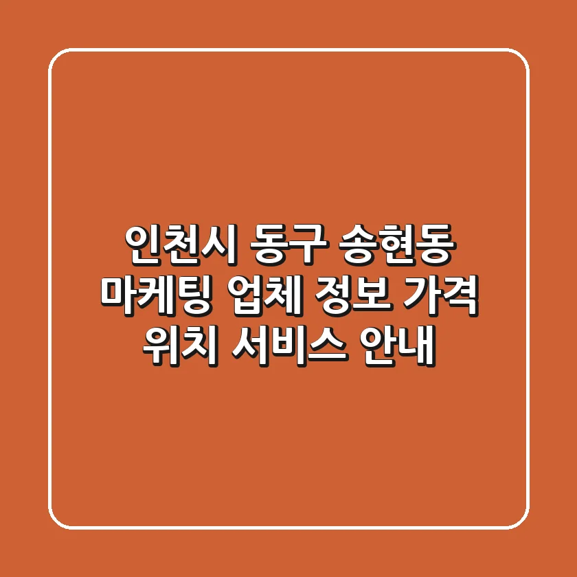 인천시 동구 송현동 마케팅 업체 정보 - 가격, 위치, 서비스 안내