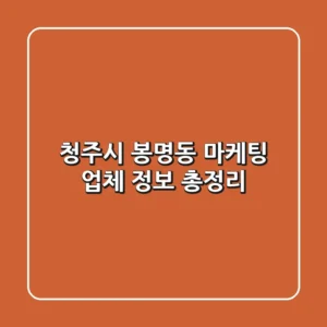 청주시 봉명동 마케팅 업체 정보 총정리