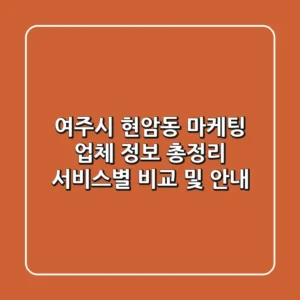 여주시 현암동 마케팅 업체 정보 총정리 - 서비스별 비교 및 안내