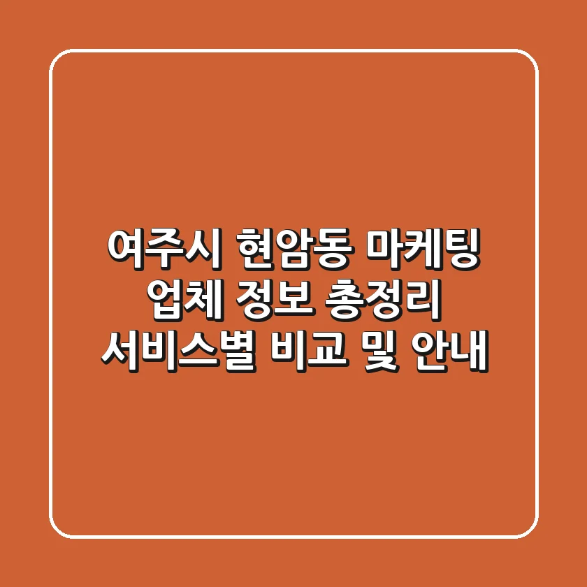 여주시 현암동 마케팅 업체 정보 총정리 - 서비스별 비교 및 안내