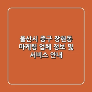 울산시 중구 장현동 마케팅 업체 정보 및 서비스 안내