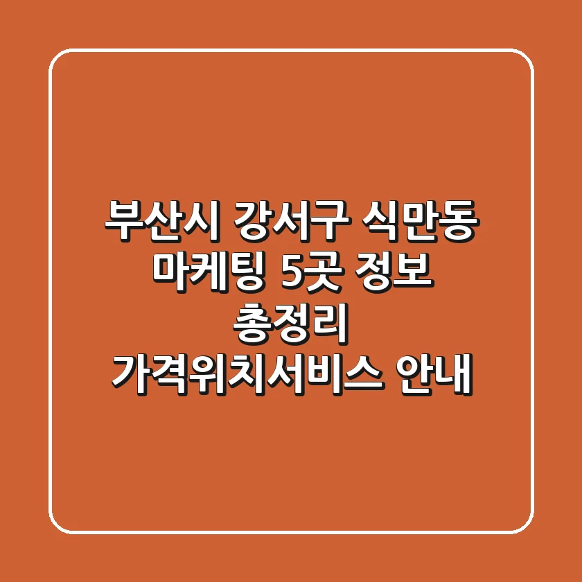 부산시 강서구 식만동 마케팅 5곳 정보 총정리 - 가격/위치/서비스 안내
