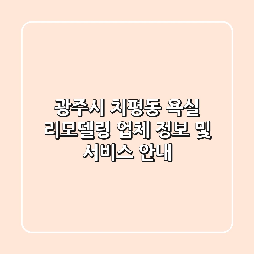광주시 치평동 욕실 리모델링 업체 정보 및 서비스 안내