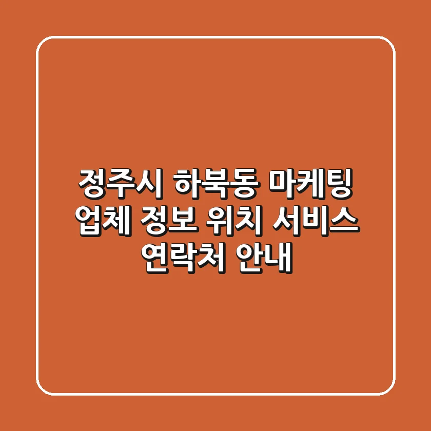 정주시 하북동 마케팅 업체 정보 | 위치, 서비스, 연락처 안내
